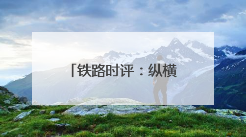 铁路时评：纵横草原通九州，调图赋能启新程