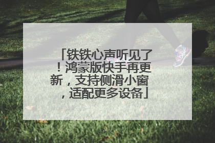 铁铁心声听见了！鸿蒙版快手再更新，支持侧滑小窗，适配更多设备