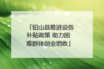 铅山县推进设备补贴政策 助力困难群体创业增收