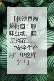 长沙县湘龙街道：趣味互动、隐患找茬……“安全生产月”里这样学！