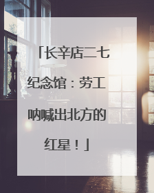 长辛店二七纪念馆：劳工呐喊出北方的红星！