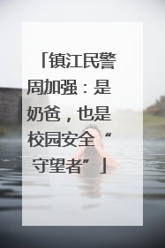 镇江民警周加强：是奶爸，也是校园安全“守望者”