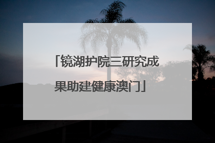 镜湖护院三研究成果助建健康澳门