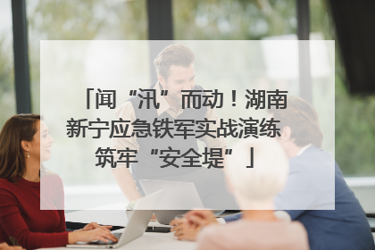 闻“汛”而动！湖南新宁应急铁军实战演练筑牢“安全堤”