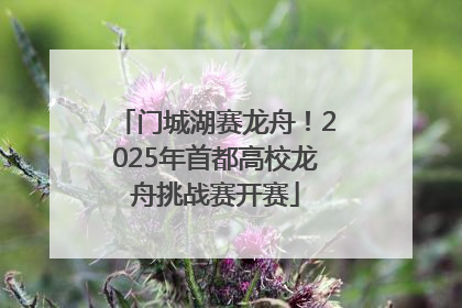 门城湖赛龙舟！2025年首都高校龙舟挑战赛开赛