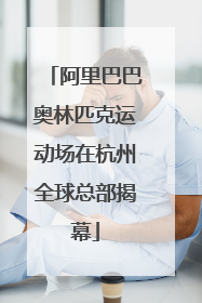阿里巴巴奥林匹克运动场在杭州全球总部揭幕