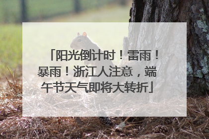 阳光倒计时！雷雨！暴雨！浙江人注意，端午节天气即将大转折