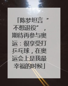 陈梦坦言“不想退役”，期待再参与奥运：很享受打乒乓球，在奥运会上是我最幸福的时候