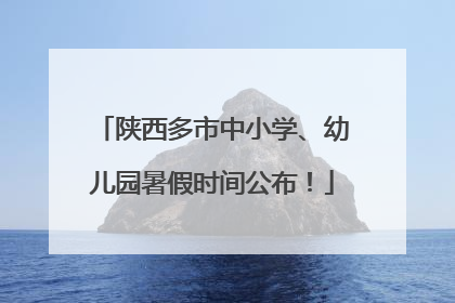 陕西多市中小学、幼儿园暑假时间公布！