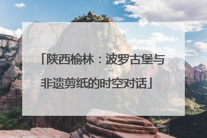 陕西榆林：波罗古堡与非遗剪纸的时空对话