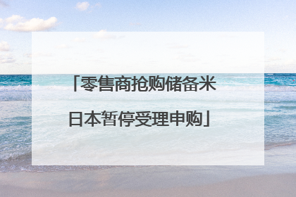 零售商抢购储备米 日本暂停受理申购