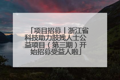 项目招募丨浙江省科技助力肢残人士公益项目（第三期）开始招募受益人啦
