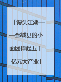 馒头江湖——鄄城县的小面团撑起五十亿元大产业
