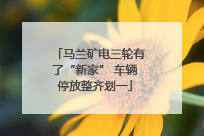 马兰矿电三轮有了“新家” 车辆停放整齐划一