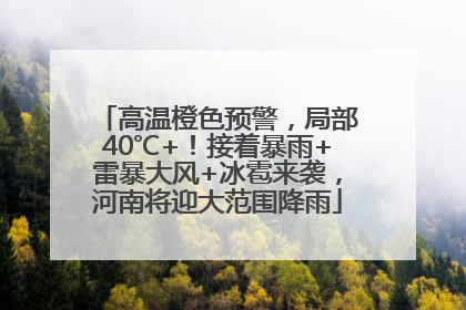 高温橙色预警，局部40℃+！接着暴雨+雷暴大风+冰雹来袭，河南将迎大范围降雨
