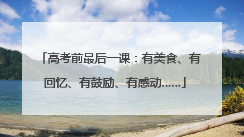 高考前最后一课：有美食、有回忆、有鼓励、有感动……