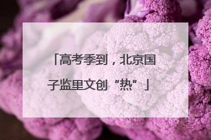 高考季到，北京国子监里文创“热”