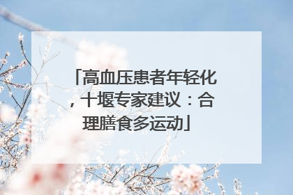 高血压患者年轻化，十堰专家建议：合理膳食多运动