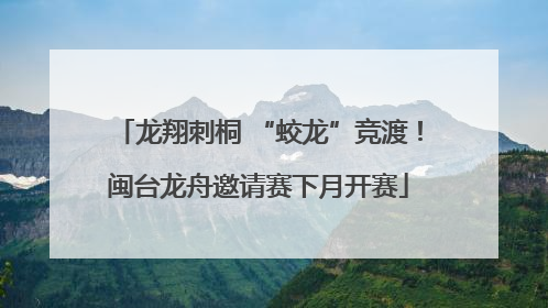 龙翔刺桐 “蛟龙”竞渡！闽台龙舟邀请赛下月开赛