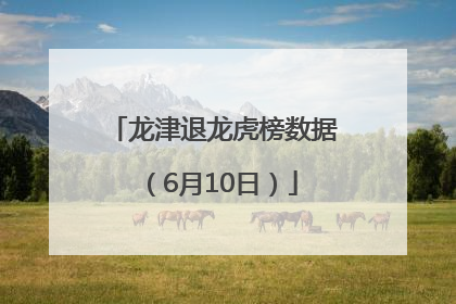 龙津退龙虎榜数据（6月10日）
