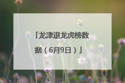 龙津退龙虎榜数据（6月9日）