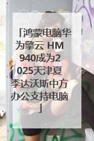 鸿蒙电脑华为擎云 HM940成为2025天津夏季达沃斯中方办公支持电脑