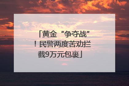黄金“争夺战”！民警两度苦劝拦截9万元包裹