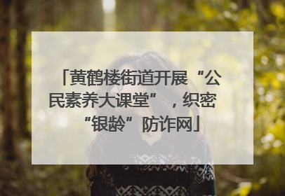 黄鹤楼街道开展“公民素养大课堂”，织密“银龄”防诈网