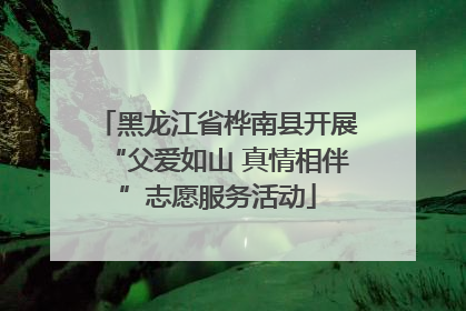 黑龙江省桦南县开展“父爱如山 真情相伴”志愿服务活动