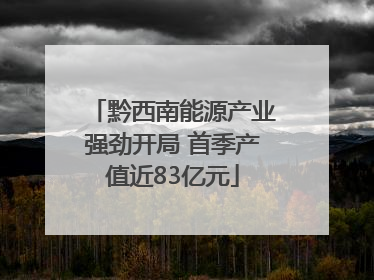 黔西南能源产业强劲开局 首季产值近83亿元