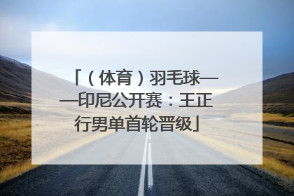 （体育）羽毛球——印尼公开赛：王正行男单首轮晋级