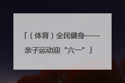 （体育）全民健身——亲子运动迎“六一”