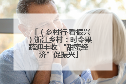 （乡村行·看振兴）浙江乡村：时令果蔬迎丰收 “甜蜜经济”促振兴