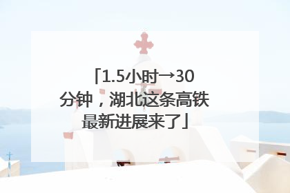 1.5小时→30分钟，湖北这条高铁最新进展来了