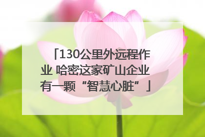 130公里外远程作业 哈密这家矿山企业有一颗“智慧心脏”
