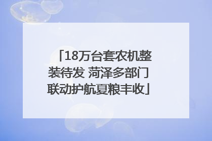 18万台套农机整装待发 菏泽多部门联动护航夏粮丰收
