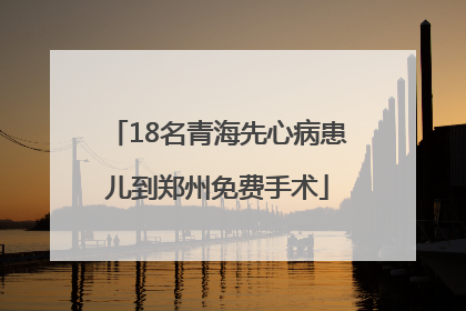 18名青海先心病患儿到郑州免费手术