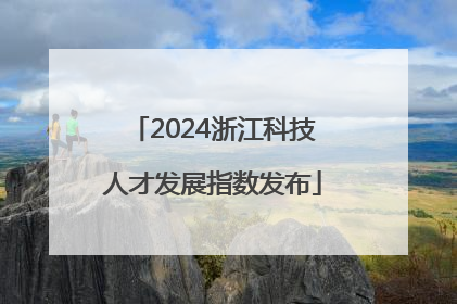 2024浙江科技人才发展指数发布
