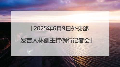 2025年6月9日外交部发言人林剑主持例行记者会