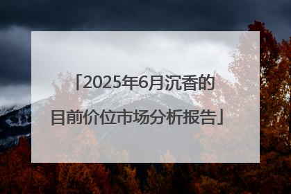 2025年6月沉香的目前价位市场分析报告
