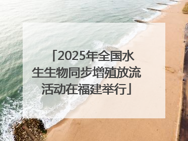 2025年全国水生生物同步增殖放流活动在福建举行