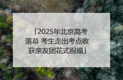 2025年北京高考落幕 考生走出考点收获亲友团花式祝福