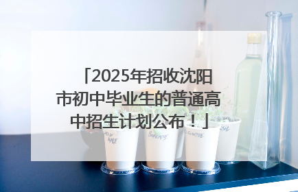 2025年招收沈阳市初中毕业生的普通高中招生计划公布！