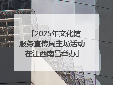 2025年文化馆服务宣传周主场活动在江西南昌举办