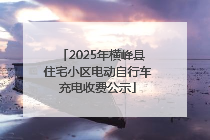 2025年横峰县住宅小区电动自行车充电收费公示
