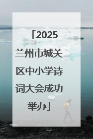 2025兰州市城关区中小学诗词大会成功举办
