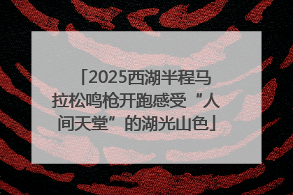 2025西湖半程马拉松鸣枪开跑感受“人间天堂”的湖光山色