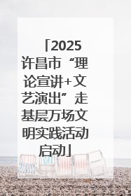2025许昌市“理论宣讲+文艺演出”走基层万场文明实践活动启动