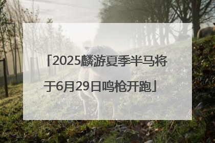 2025麟游夏季半马将于6月29日鸣枪开跑