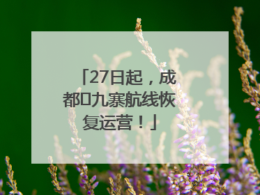 27日起，成都⇋九寨航线恢复运营！